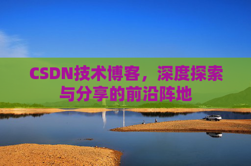 CSDN技术博客,深度探索与分享的前沿阵地